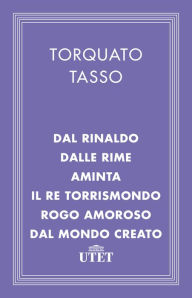 Title: Dal Rinaldo/Dalle Rime/Aminta/Il re Torrismondo/Rogo amoroso/Dal Mondo creato, Author: Torquato Tasso