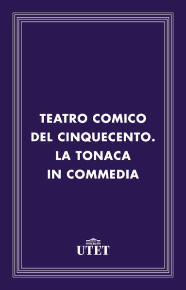 Teatro comico del Cinquecento. La tonaca in commedia