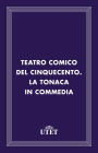 Teatro comico del Cinquecento. La tonaca in commedia