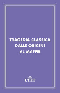 Title: Tragedia classica dalle Origini al Maffei, Author: Aa. Vv.