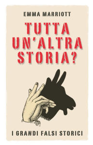 Title: Tutta un'altra storia?: I grandi falsi storici, Author: Emma Marriott