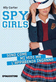 Title: Sono come mi vedi ma l'apparenza inganna. Spy Girls. Vol. 3, Author: Ally Carter