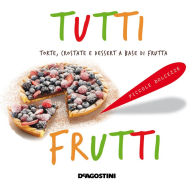 Title: Tutti frutti: Torte, crostate e dessert a base di frutta, Author: Aa. Vv.