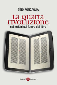 Title: La quarta rivoluzione: Sei lezioni sul futuro del libro, Author: Gino Roncaglia