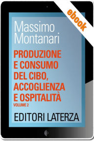 Title: Produzione e consumo del cibo, accoglienza e ospitalità: vol. 2 Dal Seicento all'Ottocento, Author: Massimo Montanari