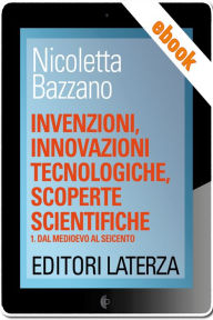 Title: Invenzioni, innovazioni tecnologiche, scoperte scientifiche: vol. 1 Dal Medioevo al Seicento, Author: Nicoletta Bazzano