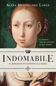 Title: Indomabile. Il romanzo di Giovanna la Pazza, Author: Alexa Hennig von Lange