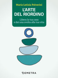 Title: L'arte del riordino: Libera la tua casa e dai una svolta alla tua vita, Author: Maria Letizia Polverini