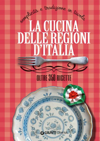 La cucina delle regioni d'Italia: Semplicità e tradizione in tavola - Oltre 350 ricette