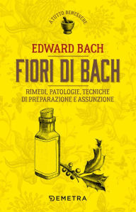 Title: Fiori di Bach: Rimedi, patologie, tecniche di preparazione e assunzione, Author: Edward Bach