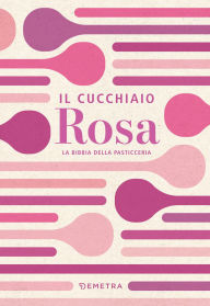Title: Il cucchiaio rosa. La bibbia della pasticceria, Author: AA.VV.
