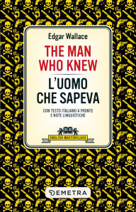 Title: The Man Who Knew - L'uomo che sapeva: Con testo italiano a fronte e note linguistiche, Author: Edgar Wallace