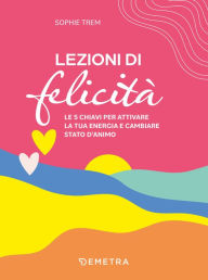 Title: Lezioni di felicità: Le 5 chiavi per attivare la tua energia e cambiare stato d'animo, Author: Sophie Trem