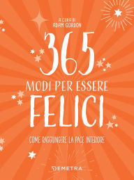 Title: 365 modi per essere felici: Come raggiungere la pace interiore, Author: Adam Gordon