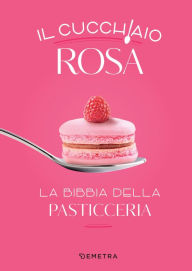 Title: Il cucchiaio rosa. La bibbia della pasticceria, Author: AA.VV.