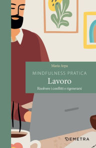 Title: Mindfulness pratica. Lavoro: Risolvere i conflitti e rigenerarsi, Author: Maria Arpa