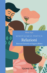 Title: Mindfulness pratica. Relazioni: Ritrovare l'armonia nei legami affettivi, Author: Maria Arpa