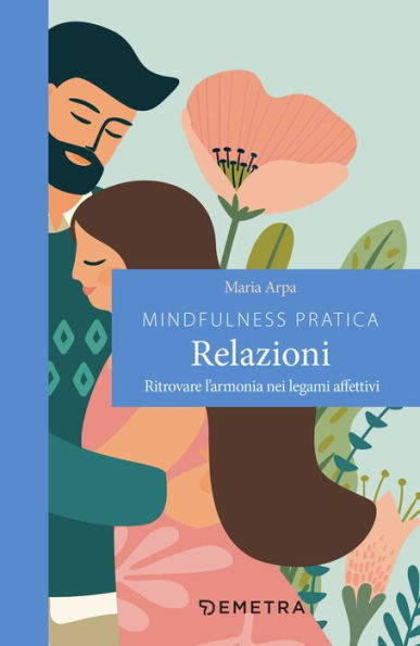 Mindfulness pratica. Relazioni: Ritrovare l'armonia nei legami affettivi