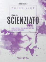 Title: Think like. Pensa da scienziato: Comprendere le leggi naturali a partire dalla vita quotidiana, Author: Anne Rooney