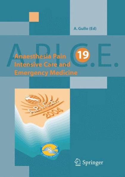 Anaesthesia, Pain, Intensive Care and Emergency Medicine - A.P.I.C.E.: Proceedings of the 19 th Postgraduate Course in Critical Care Medicine. Trieste, Italy - November 12-15, 2004 / Edition 1