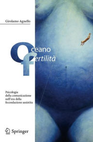 Title: Oceano fertilitï¿½: Psicologia della comunicazione nell'era della fecondazione assistita, Author: Girolamo Agnello