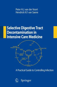 Title: Selective Digestive Tract Decontamination in Intensive Care Medicine: a Practical Guide to Controlling Infection / Edition 1, Author: Peter H.J. van der Voort