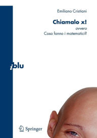 Title: Chiamalo x!: ovvero Cosa fanno i matematici? / Edition 1, Author: Emiliano Cristiani