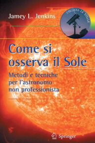 Title: Come si osserva il Sole: Metodi e tecniche per l'astronomo non professionista, Author: Jamey L. Jenkins