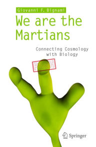 Title: We are the Martians: Connecting Cosmology with Biology, Author: Giovanni F Bignami