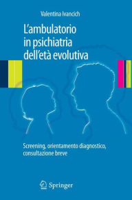 Title: L'ambulatorio in psichiatria dell'età evolutiva: Screening, orientamento diagnostico, consultazione breve, Author: Valentina IVANCICH