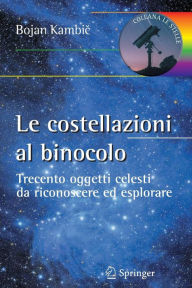 Title: Le costellazioni al binocolo: Trecento oggetti celesti da riconoscere ed esplorare, Author: Bojan Kambic