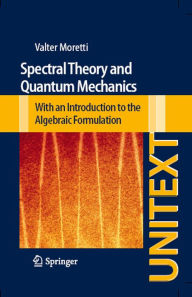 Title: Spectral Theory and Quantum Mechanics: With an Introduction to the Algebraic Formulation, Author: Valter Moretti