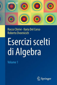 Title: Esercizi scelti di Algebra: Volume 1, Author: Rocco ChirivÃ