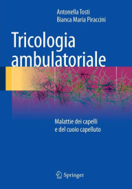 Title: Tricologia ambulatoriale: Malattie dei capelli e del cuoio capelluto, Author: Antonella Tosti