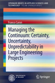 Title: Managing the Continuum: Certainty, Uncertainty, Unpredictability in Large Engineering Projects / Edition 1, Author: Franco Caron