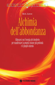 Title: Alchimia dell'abbondanza: Allinearsi con l'energia del desiderio per manifestare la propria visione più profonda e il proprio talento, Author: Rick Jarow