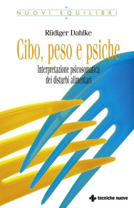 Title: Cibo, peso e psiche: Interpretazione psicosomatica dei disturbi alimentari, Author: Rüdiger Dahlke