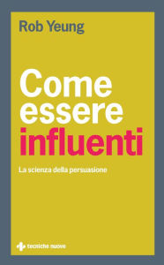 Title: Come essere influenti: La scienza della persuasione, Author: Rob Yeung