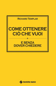 Title: Come ottenere ciò che vuoi: E senza dover chiedere, Author: Richard Templar