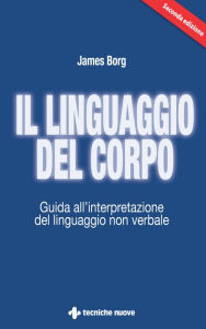 Title: Il linguaggio del corpo: Guida all'interpretazione del linguaggio non verbale, Author: James Borg