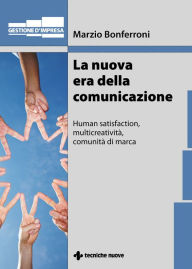 Title: La nuova era della comunicazione: Human satisfaction, multicreatività, comunità di marca, Author: Marzio Bonferroni