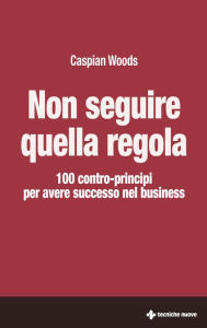 Title: Non seguire quella regola: 100 contro-principi per avere successo nel business, Author: Caspian Wood