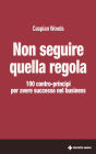 Non seguire quella regola: 100 contro-principi per avere successo nel business