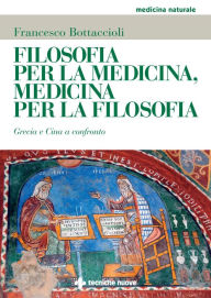 Title: Filosofia per la medicina, medicina per la filosofia: Grecia e Cina a confronto, Author: Francesco Bottaccioli