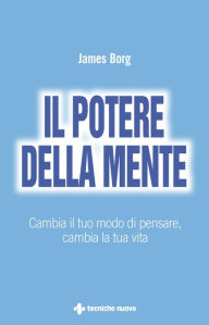 Title: Il potere della mente: Cambia il tuo modo di pensare, cambia la tua vita, Author: James Borg