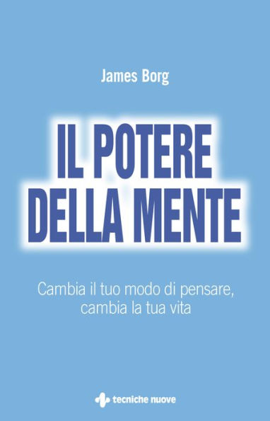 Il potere della mente: Cambia il tuo modo di pensare, cambia la tua vita