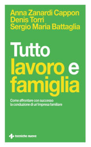 Title: Tutto lavoro e famiglia: Come affrontare con successo la conduzione di un'impresa familiare, Author: Anna Zanardi Cappon