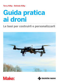 Title: Guida pratica ai droni: Le basi per costruirli e personalizzarli, Author: Terry Kilby