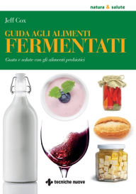 Title: Guida agli alimenti fermentati: Gusto e salute con gli alimenti probiotici, Author: Jeff Cox