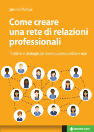 Title: Come creare una rete di relazioni professionali professionali: Tecniche e strategie per avere successo online e non, Author: Simon Phillips